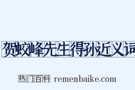 贺蛟峰先生得孙近义词是什么意思的图片